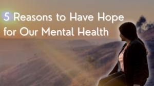 Blog header image with the title '5 Reasons to Have Hope for Our Mental Health' in white text on a dark blue background, featuring a silhouette of a woman sitting and looking out over a sunlit mountain landscape.
